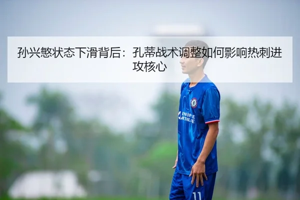 孙兴慜状态下滑背后：孔蒂战术调整如何影响热刺进攻核心