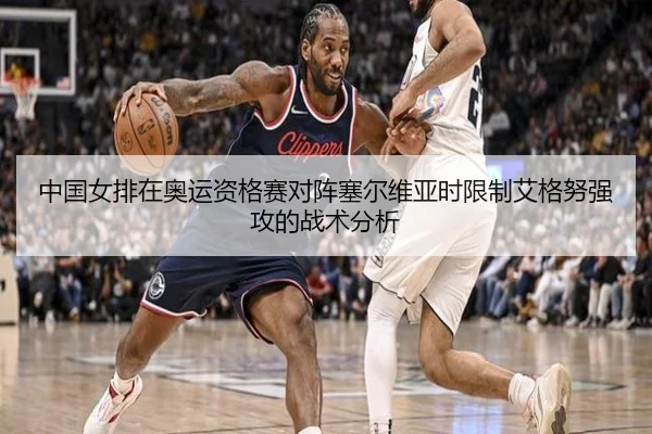 中国女排在奥运资格赛对阵塞尔维亚时限制艾格努强攻的战术分析