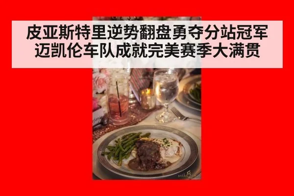 皮亚斯特里逆势翻盘勇夺分站冠军迈凯伦车队成就完美赛季大满贯