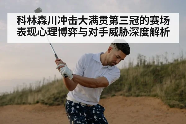 科林森川冲击大满贯第三冠的赛场表现心理博弈与对手威胁深度解析