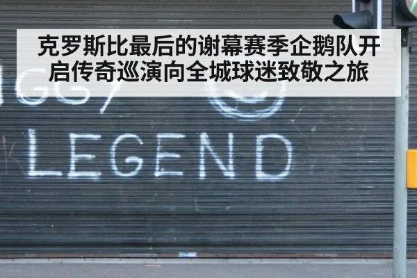 克罗斯比最后的谢幕赛季企鹅队开启传奇巡演向全城球迷致敬之旅